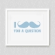 I Mustache You A Question Art Print 0//