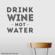 Drink Wine Not Water Wall Art Vinyl Decal Sticker Quote